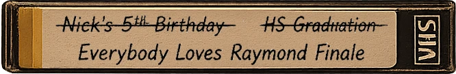 A VHS tape reading: Nick's 5th Birthday and HS Graduation, both crossed out, relabeled Everybody Loves Raymond Finale